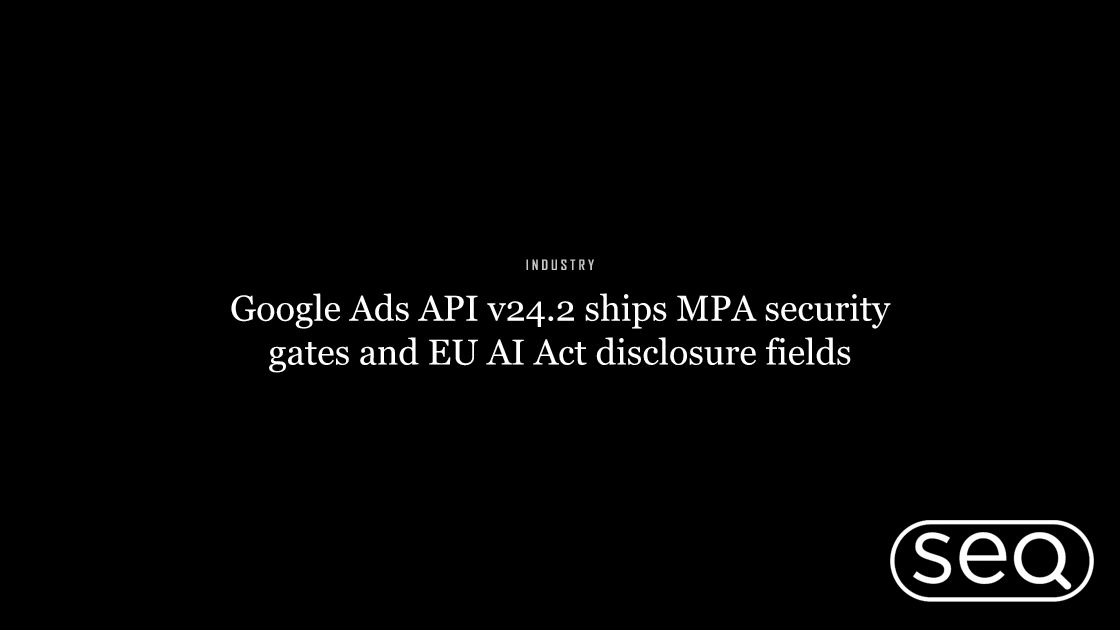 Google Ads API v24.2 ships MPA security gates and EU AI Act disclosure fields. Featured image for SEO