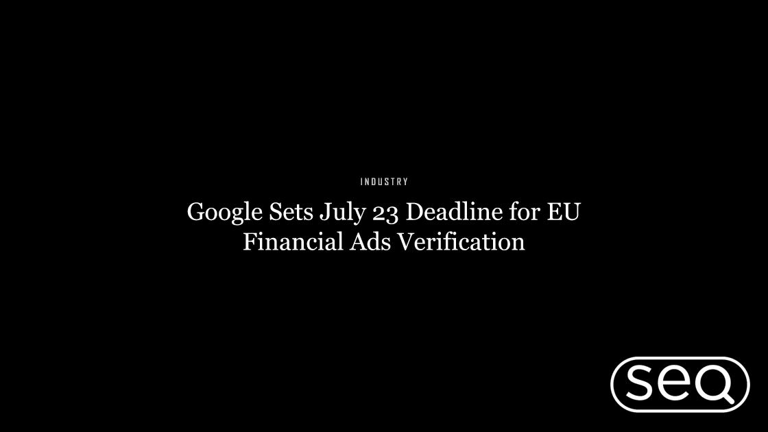 Google Sets July 23 Deadline for EU Financial Ads Verification. Featured image for SEO