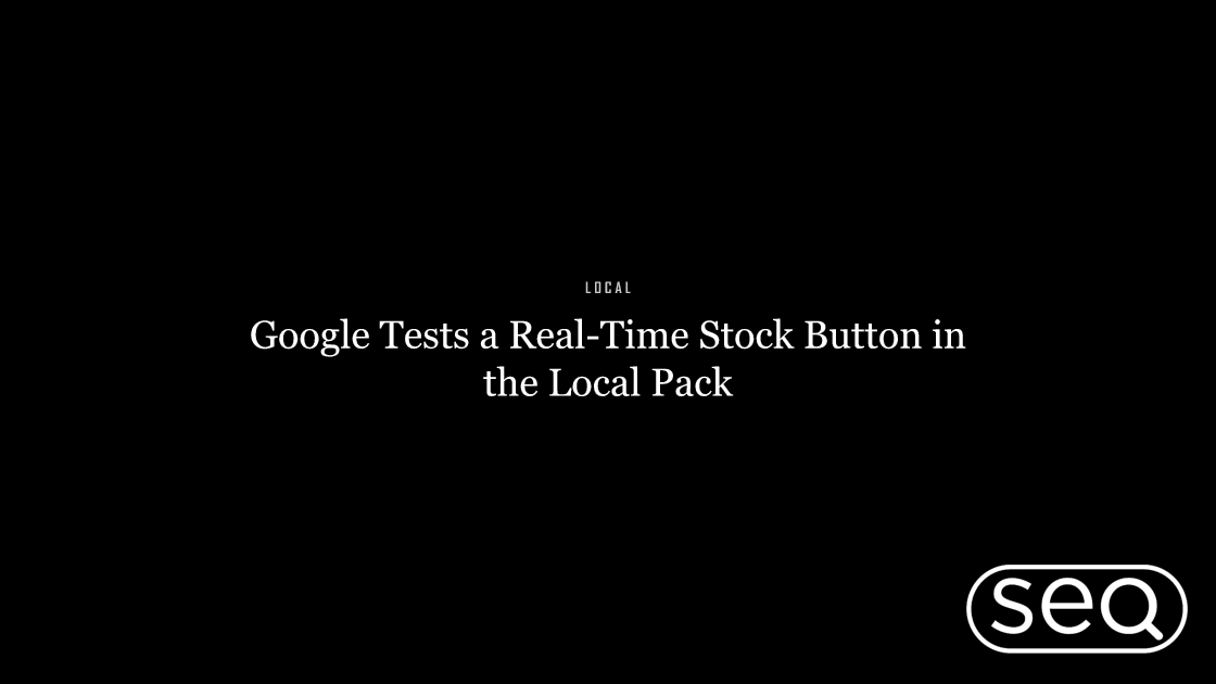 Google Tests a Real-Time Stock Button in the Local Pack. Featured image for SEO