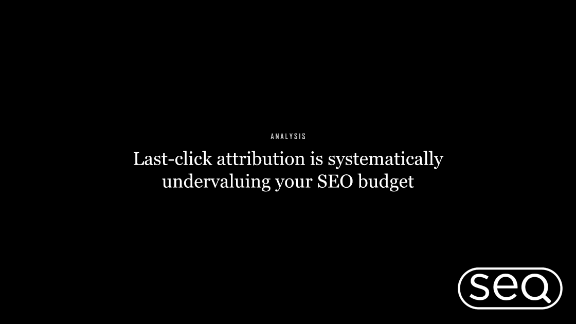 Last-click attribution is systematically undervaluing your SEO budget. Featured image for SEO